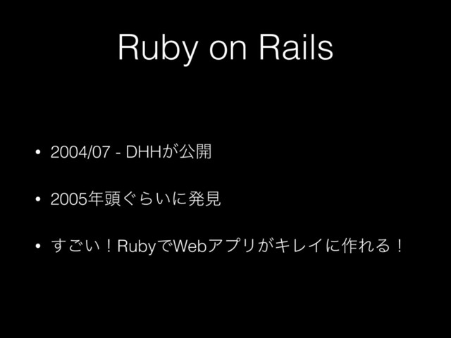 Ruby on Rails
• 2004/07 - DHH͕ެ։
• 2005೥಄͙Β͍ʹൃݟ
• ͍͢͝ʂRubyͰWebΞϓϦ͕ΩϨΠʹ࡞ΕΔʂ
