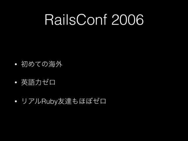 RailsConf 2006
• ॳΊͯͷւ֎
• ӳޠྗθϩ
• ϦΞϧRuby༑ୡ΋΄΅θϩ
