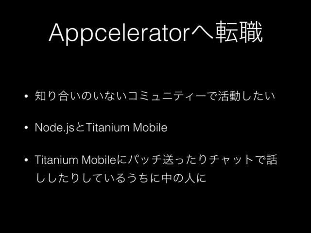 Appcelerator΁స৬
• ஌Γ߹͍ͷ͍ͳ͍ίϛϡχςΟʔͰ׆ಈ͍ͨ͠
• Node.jsͱTitanium Mobile
• Titanium MobileʹύονૹͬͨΓνϟοτͰ࿩
ͨ͠͠Γ͍ͯ͠Δ͏ͪʹதͷਓʹ
