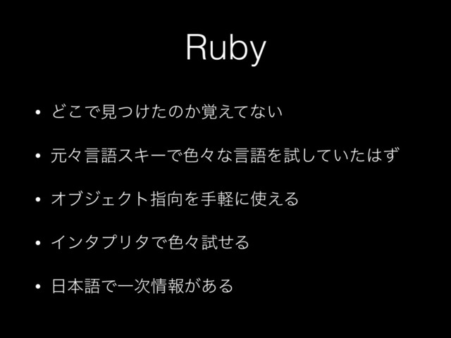 Ruby
• Ͳ͜Ͱݟ͚ͭͨͷ͔֮͑ͯͳ͍
• ݩʑݴޠεΩʔͰ৭ʑͳݴޠΛࢼ͍ͯͨ͠͸ͣ
• ΦϒδΣΫτࢦ޲Λखܰʹ࢖͑Δ
• ΠϯλϓϦλͰ৭ʑࢼͤΔ
• ೔ຊޠͰҰ࣍৘ใ͕͋Δ
