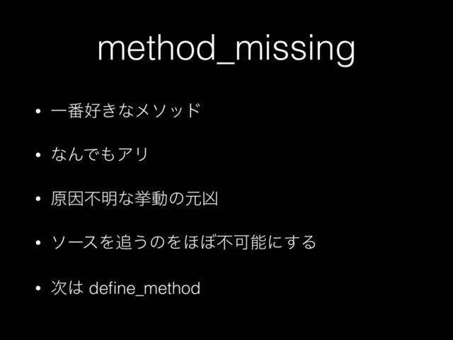 method_missing
• Ұ൪޷͖ͳϝιου
• ͳΜͰ΋ΞϦ
• ݪҼෆ໌ͳڍಈͷݩڟ
• ιʔεΛ௥͏ͷΛ΄΅ෆՄೳʹ͢Δ
• ࣍͸ deﬁne_method
