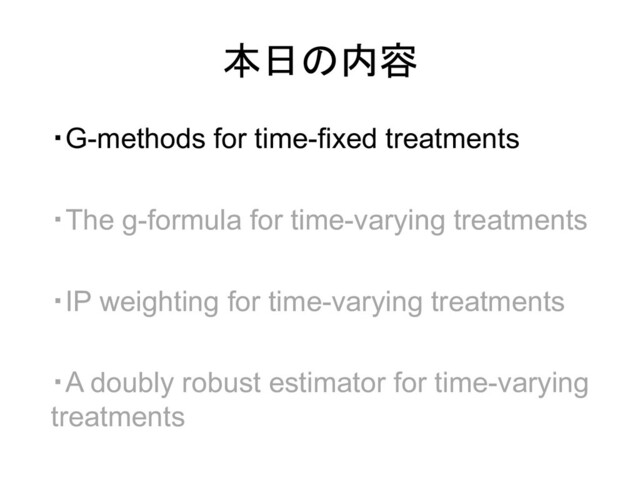・G-methods for time-fixed treatments
本日の内容
・The g-formula for time-varying treatments
・IP weighting for time-varying treatments
・A doubly robust estimator for time-varying
treatments
