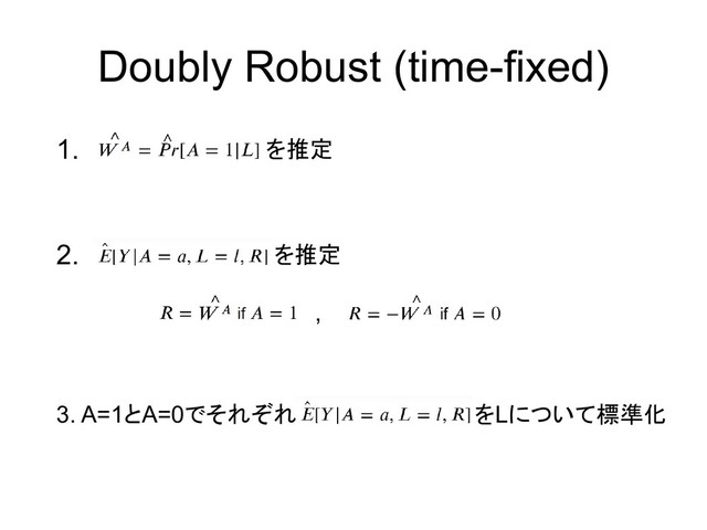 1.
Doubly Robust (time-fixed)
2.
3. A=1とA=0でそれぞれ
を推定
を推定
,
をLについて標準化
