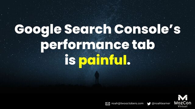noah@twooctobers @noahlearner
noah@twooctobers.com @noahlearner
Google Search Console’s
performance tab
is painful.
