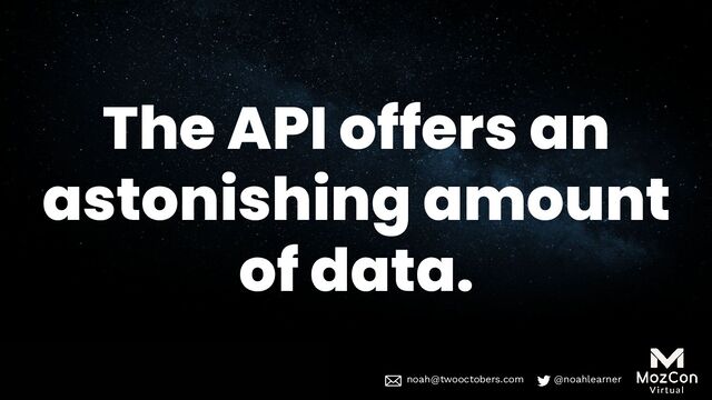noah@twooctobers @noahlearner
noah@twooctobers.com @noahlearner
The API offers an
astonishing amount
of data.
