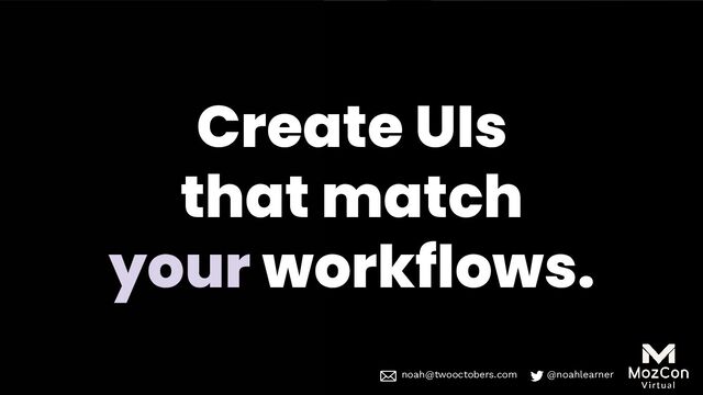 noah@twooctobers @noahlearner
noah@twooctobers.com @noahlearner
Create UIs
that match
your workflows.
