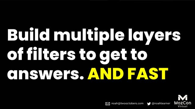noah@twooctobers @noahlearner
noah@twooctobers.com @noahlearner
Build multiple layers
of filters to get to
answers. AND FAST
