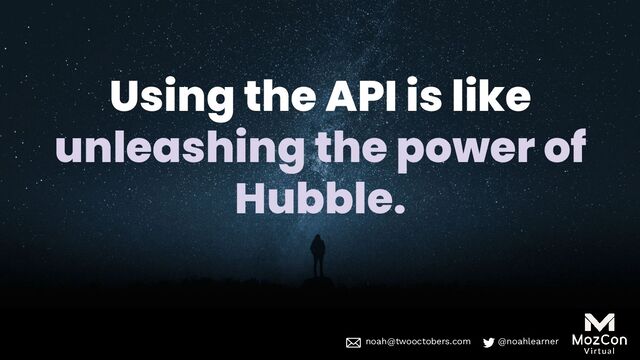 noah@twooctobers @noahlearner
noah@twooctobers.com @noahlearner
Using the API is like
unleashing the power of
Hubble.
