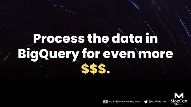 noah@twooctobers @noahlearner
noah@twooctobers.com @noahlearner
Process the data in
BigQuery for even more
$$$.
