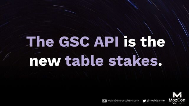 noah@twooctobers @noahlearner
noah@twooctobers.com @noahlearner
The GSC API is the
new table stakes.
