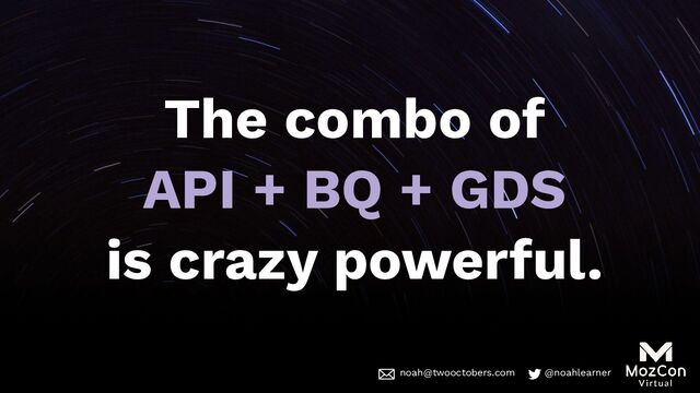 noah@twooctobers @noahlearner
noah@twooctobers.com @noahlearner
The combo of
API + BQ + GDS
is crazy powerful.

