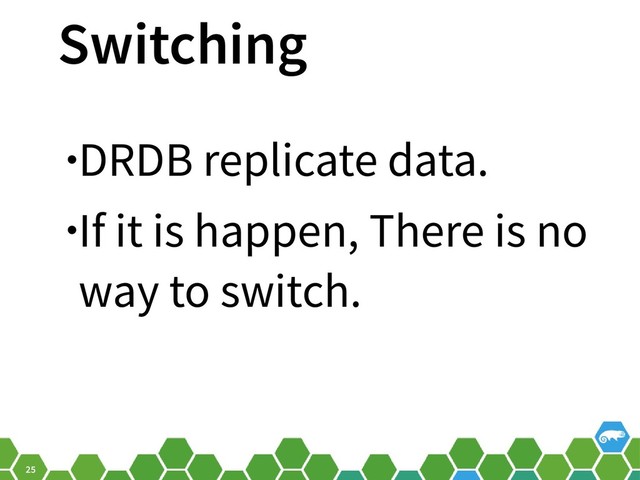 25
Switching
•DRDB replicate data.
•If it is happen, There is no
way to switch.
