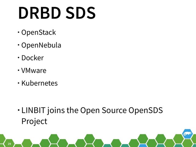 29
DRBD SDS
• OpenStack
• OpenNebula
• Docker
• VMware
• Kubernetes
• LINBIT joins the Open Source OpenSDS
Project
