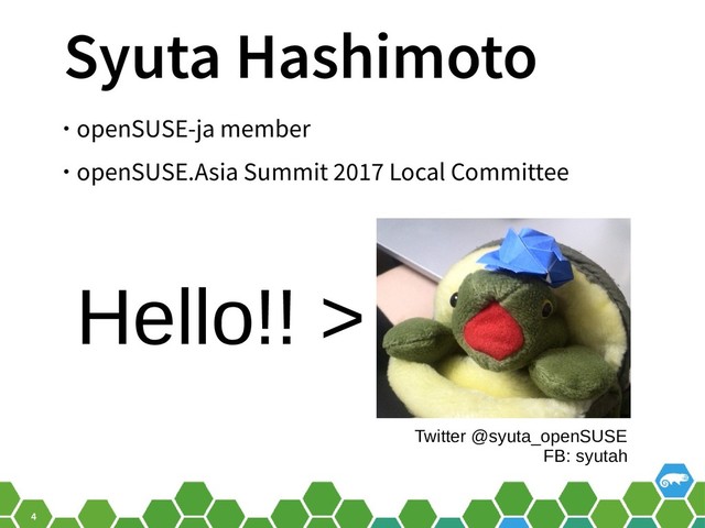 4
Syuta Hashimoto
• openSUSE-ja member
• openSUSE.Asia Summit 2017 Local Committee
Hello!! >
Twitter @syuta_openSUSE
FB: syutah
