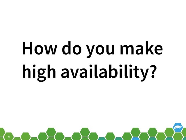 9
How do you make
high availability?
