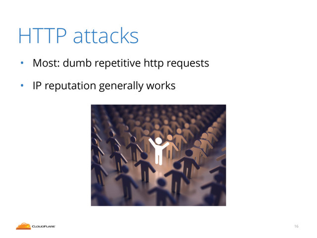 HTTP attacks
• Most: dumb repetitive http requests
• IP reputation generally works
16
