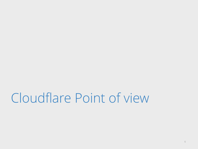 Cloudﬂare Point of view
6
