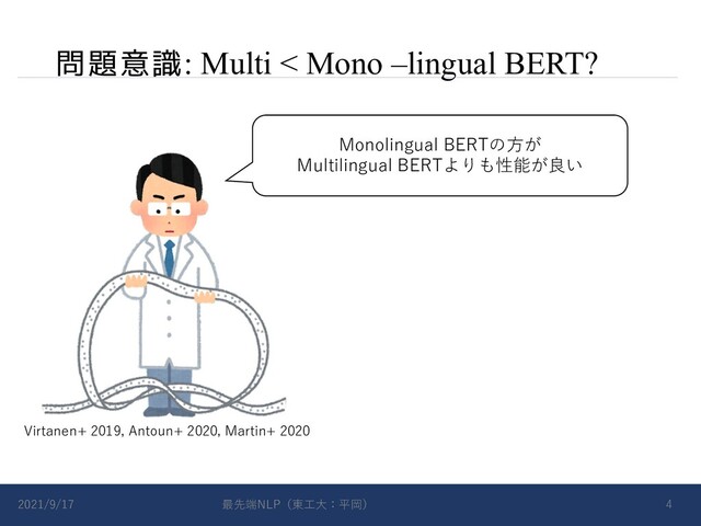 問題意識: Multi < Mono –lingual BERT?
2021/9/17 最先端NLP（東⼯⼤：平岡） 4
Monolingual BERTの⽅が
Multilingual BERTよりも性能が良い
Virtanen+ 2019, Antoun+ 2020, Martin+ 2020
