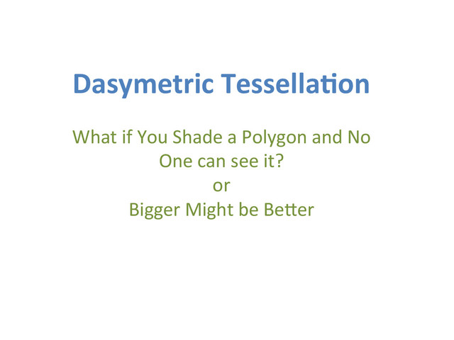 Dasymetric	  Tessella.on	  
	  
What	  if	  You	  Shade	  a	  Polygon	  and	  No	  
One	  can	  see	  it?	  
or	  
Bigger	  Might	  be	  Be
