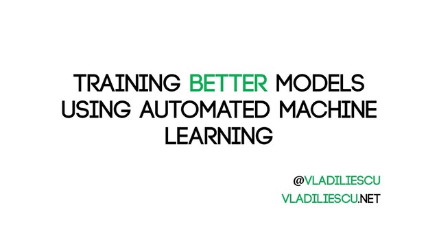 Training better models
using Automated Machine
Learning
@vladiliescu
Vladiliescu.net
