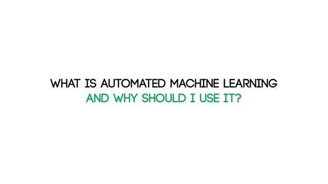 What is automated machine learning
and why should I use it?
