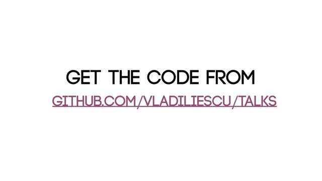 Get the code from
github.com/vladiliescu/talks
