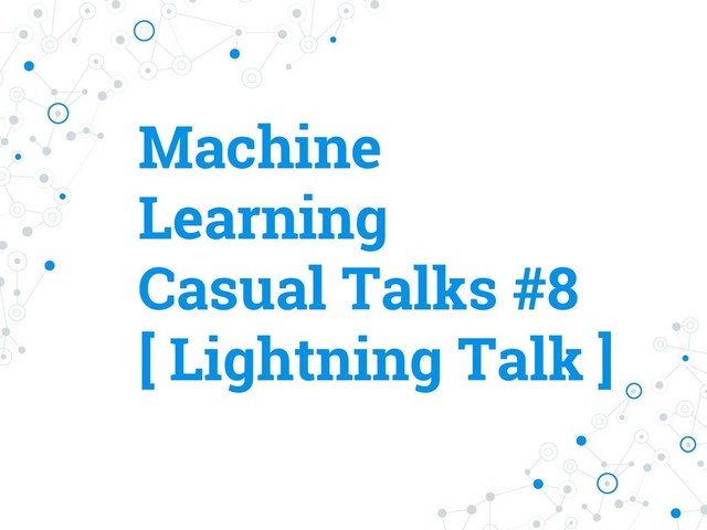 Machine
Learning
Casual Talks #8
[ Lightning Talk ]
