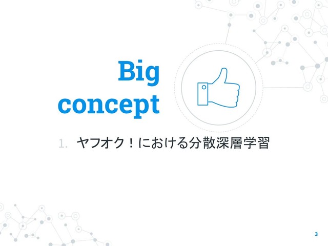 Big
concept
1. ヤフオク！における分散深層学習
3
