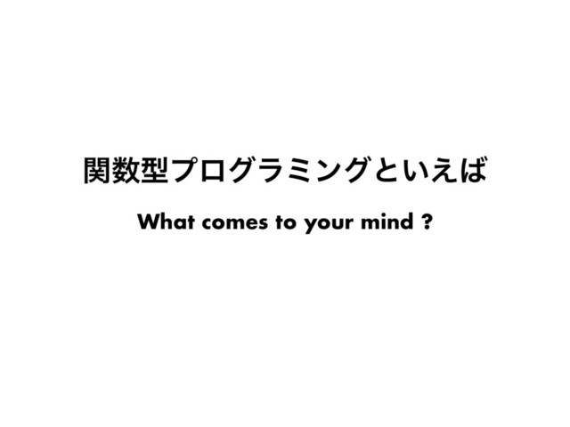 ؔ਺ܕϓϩάϥϛϯάͱ͍͑͹
What comes to your mind ?
