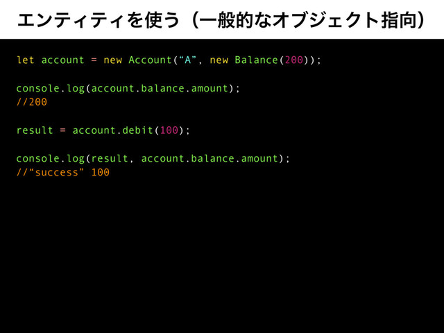 ΤϯςΟςΟΛ࢖͏ʢҰൠతͳΦϒδΣΫτࢦ޲ʣ
let account = new Account(“A”, new Balance(200));
console.log(account.balance.amount);
//200
result = account.debit(100);
console.log(result, account.balance.amount);
//“success” 100
