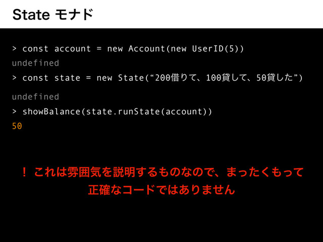 4UBUFϞφυ
> const account = new Account(new UserID(5))
undefined
> const state = new State(“200आΓͯɺ100ିͯ͠ɺ50ିͨ͠”)
undefined
> showBalance(state.runState(account))
50
ʂ ͜Ε͸งғؾΛઆ໌͢Δ΋ͷͳͷͰɺ·ͬͨ͘΋ͬͯ
ਖ਼֬ͳίʔυͰ͸͋Γ·ͤΜ
