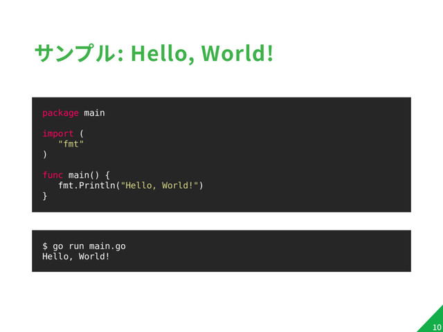 サンプル: Hello, World!
package main
import (
"fmt"
)
func main() {
fmt.Println("Hello, World!")
}
10
$ go run main.go
Hello, World!
