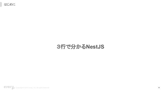 11
Copyright © 2015 every, Inc. All rights reserved.
はじめに
３行で分かるNestJS
