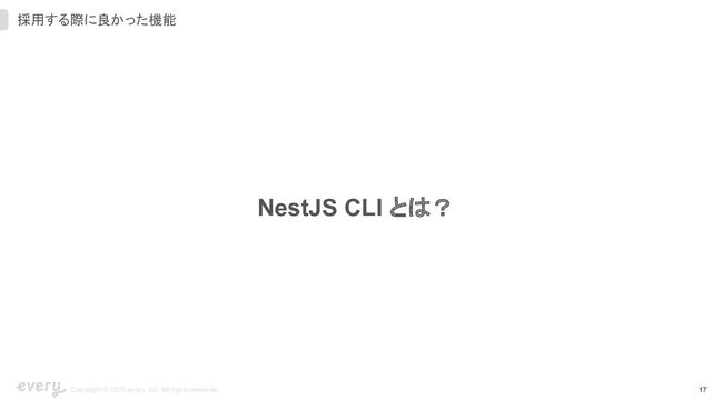 17
Copyright © 2015 every, Inc. All rights reserved.
採用する際に良かった機能
NestJS CLI とは？
