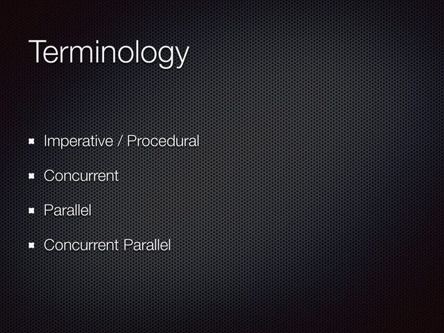 Terminology
Imperative / Procedural
Concurrent
Parallel
Concurrent Parallel
