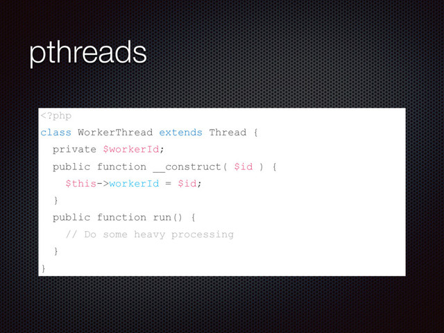 pthreads
workerId = $id;
}
public function run() {
// Do some heavy processing
}
}
