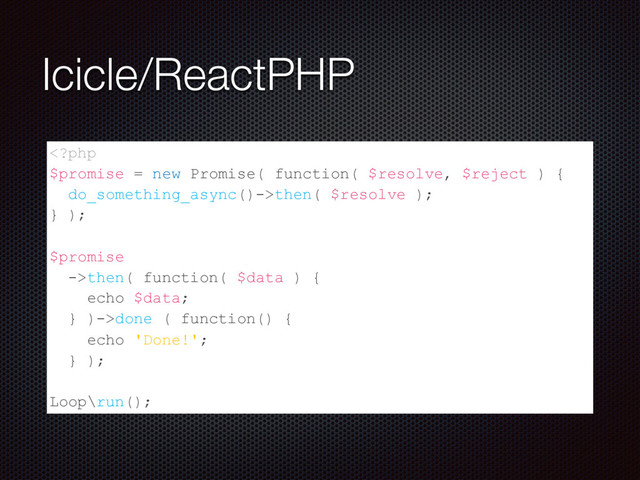 Icicle/ReactPHP
then( $resolve );
} );
$promise
->then( function( $data ) {
echo $data;
} )->done ( function() {
echo 'Done!';
} );
Loop\run();
