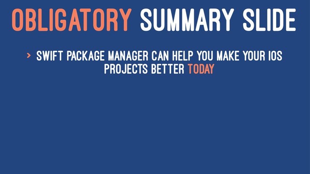 OBLIGATORY SUMMARY SLIDE
> Swift Package Manager can help you make your iOS
Projects better today
