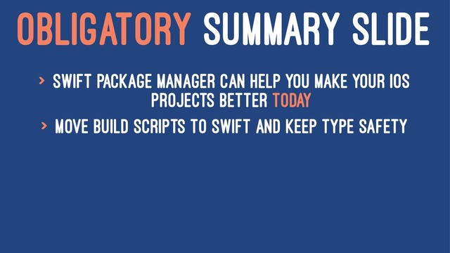OBLIGATORY SUMMARY SLIDE
> Swift Package Manager can help you make your iOS
Projects better today
> Move build scripts to swift and keep type safety

