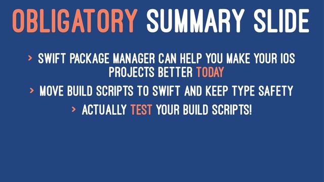 OBLIGATORY SUMMARY SLIDE
> Swift Package Manager can help you make your iOS
Projects better today
> Move build scripts to swift and keep type safety
> Actually test your build scripts!
