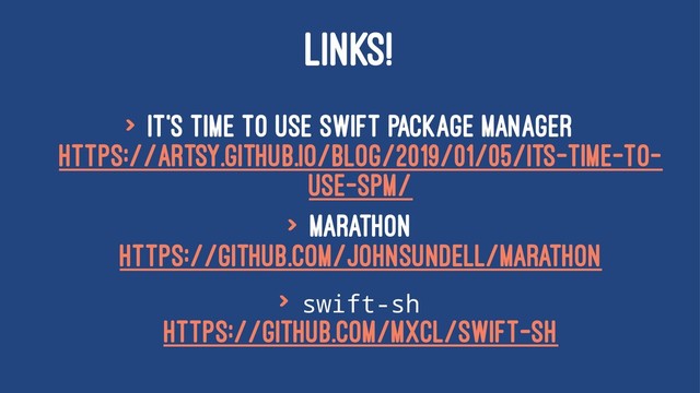 LINKS!
> It's time to use Swift Package Manager
https://artsy.github.io/blog/2019/01/05/its-time-to-
use-spm/
> Marathon
https://github.com/JohnSundell/Marathon
> swift-sh
https://github.com/mxcl/swift-sh
