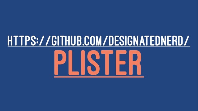 HTTPS://GITHUB.COM/DESIGNATEDNERD/
PLISTER
