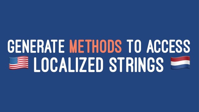 GENERATE METHODS TO ACCESS
!
LOCALIZED STRINGS
