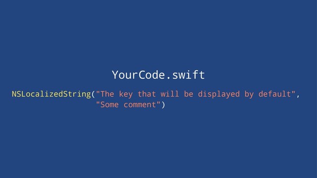 YourCode.swift
NSLocalizedString("The key that will be displayed by default",
"Some comment")
