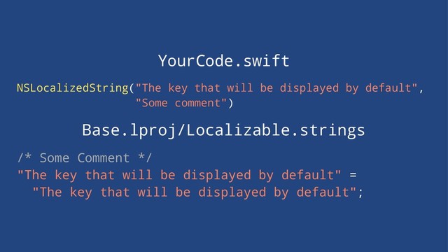 YourCode.swift
NSLocalizedString("The key that will be displayed by default",
"Some comment")
Base.lproj/Localizable.strings
/* Some Comment */
"The key that will be displayed by default" =
"The key that will be displayed by default";
