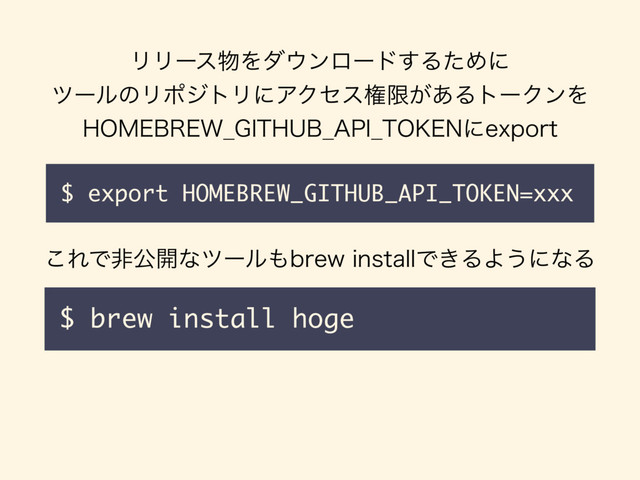 $ export HOMEBREW_GITHUB_API_TOKEN=xxx
ϦϦʔε෺Λμ΢ϯϩʔυ͢ΔͨΊʹ
πʔϧͷϦϙδτϦʹΞΫηεݖݶ͕͋ΔτʔΫϯΛ
)0.&8@(*5)6#@"1*@50,&/ʹFYQPSU
$ brew install hoge
͜ΕͰඇެ։ͳπʔϧ΋CSFXJOTUBMMͰ͖ΔΑ͏ʹͳΔ
