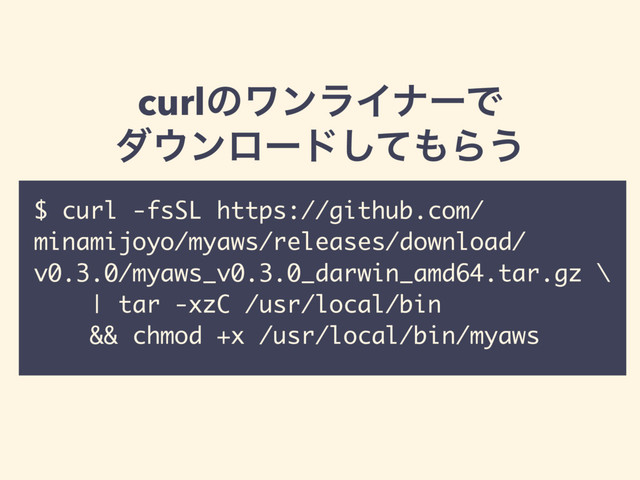 curlͷϫϯϥΠφʔͰ
μ΢ϯϩʔυͯ͠΋Β͏
$ curl -fsSL https://github.com/
minamijoyo/myaws/releases/download/
v0.3.0/myaws_v0.3.0_darwin_amd64.tar.gz \
| tar -xzC /usr/local/bin
&& chmod +x /usr/local/bin/myaws
