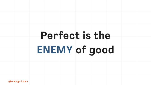 @ b r w n g r l d e v
Perfect is the


ENEMY of good
