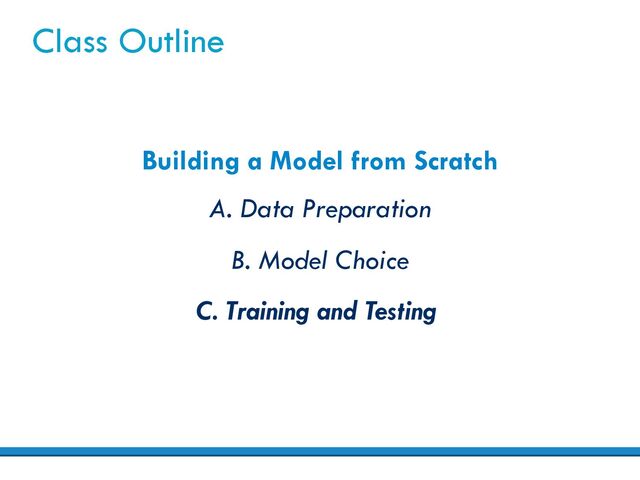 Class Outline
Building a Model from Scratch
A. Data Preparation
B. Model Choice
C. Training and Testing
