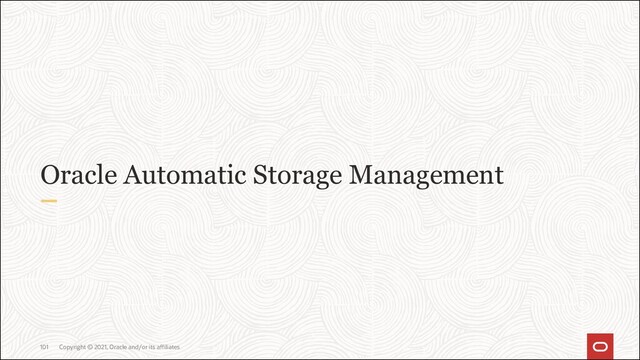 Oracle Automatic Storage Management
Copyright © 2021, Oracle and/or its affiliates
101
